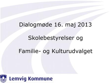 Dialogmøde 16. maj 2013 Skolebestyrelser og Familie- og Kulturudvalget.