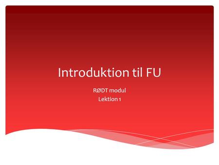 Introduktion til FU RØDT modul Lektion 1.  Introduktionen til fjernundervisning er det obligatoriske modul som skal gennemføres inden du påbegynder et.