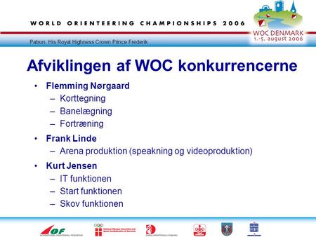 Patron: His Royal Highness Crown Prince Frederik Afviklingen af WOC konkurrencerne •Flemming Nørgaard –Korttegning –Banelægning –Fortræning •Frank Linde.