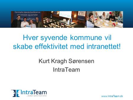 Www.IntraTeam.dk Hver syvende kommune vil skabe effektivitet med intranettet! Kurt Kragh Sørensen IntraTeam.