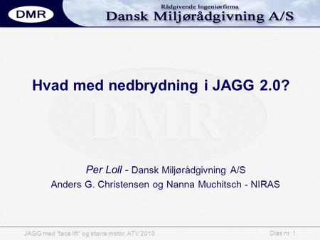 Dias nr. 1 JAGG med ”face lift” og større motor, ATV 2010 Hvad med nedbrydning i JAGG 2.0? Per Loll - Dansk Miljørådgivning A/S Anders G. Christensen og.