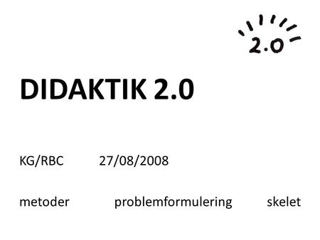 DIDAKTIK 2.0 KG/RBC 27/08/2008 metoder problemformulering skelet.