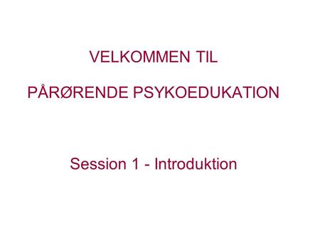 VELKOMMEN TIL PÅRØRENDE PSYKOEDUKATION Session 1 - Introduktion.