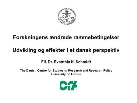 Forskningens ændrede rammebetingelser Udvikling og effekter i et dansk perspektiv Fil. Dr. Evanthia K. Schmidt The Danish Centre for Studies in Research.