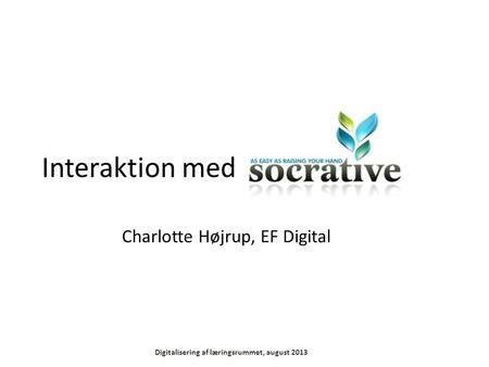 Interaktion med Digitalisering af læringsrummet, august 2013 Charlotte Højrup, EF Digital.