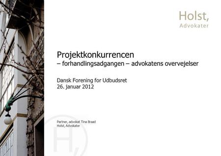 Projektkonkurrencen – forhandlingsadgangen – advokatens overvejelser Dansk Forening for Udbudsret 26. januar 2012 Partner, advokat Tina Braad Holst, Advokater.