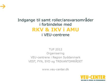 Indgange til samt roller/ansvarsområder i forbindelse med RKV & IKV i AMU i VEU-centrene TUP 2012 Organisering VEU-centrene i Region Syddanmark VEST, FYN,