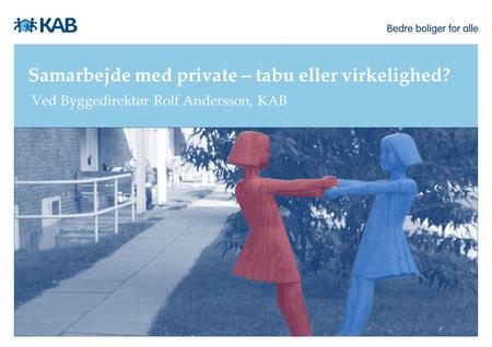 Samarbejde med private – tabu eller virkelighed? Ved Byggedirektør Rolf Andersson, KAB.