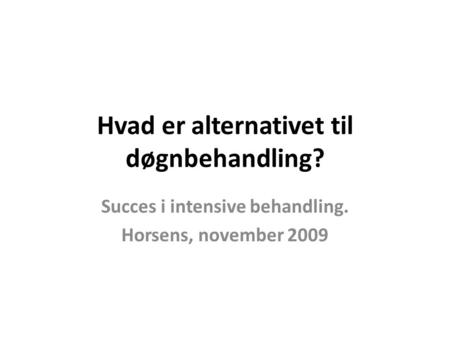 Hvad er alternativet til døgnbehandling? Succes i intensive behandling. Horsens, november 2009.