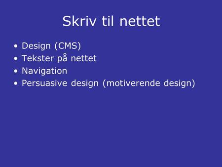 Skriv til nettet •Design (CMS) •Tekster på nettet •Navigation •Persuasive design (motiverende design)