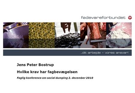 Jens Peter Bostrup Hvilke krav har fagbevægelsen Faglig konference om social dumping 2. december 2010.