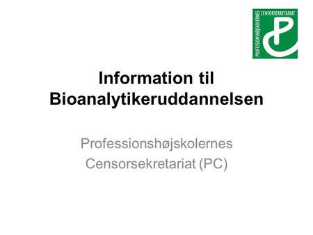 Information til Bioanalytikeruddannelsen Professionshøjskolernes Censorsekretariat (PC)