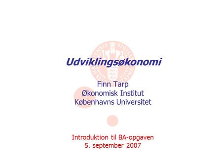 Udviklingsøkonomi Finn Tarp Økonomisk Institut Københavns Universitet Introduktion til BA-opgaven 5. september 2007.