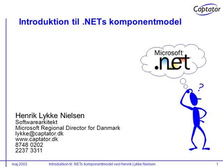 Maj 2003Introduktion til.NETs komponentmodel ved Henrik Lykke Nielsen1 Introduktion til.NETs komponentmodel Henrik Lykke Nielsen Softwarearkitekt Microsoft.