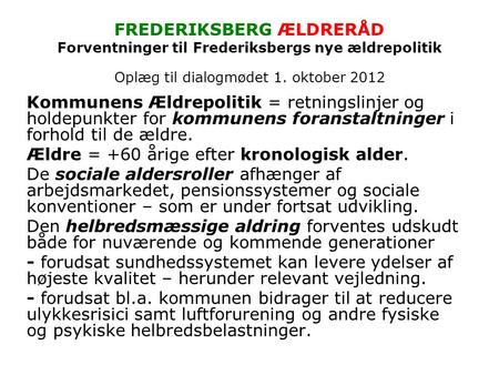 FREDERIKSBERG ÆLDRERÅD Forventninger til Frederiksbergs nye ældrepolitik Oplæg til dialogmødet 1. oktober 2012 Kommunens Ældrepolitik = retningslinjer.