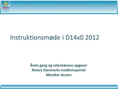Instruktionsmøde i D14x0 2012 Årets gang og sekretærens opgaver Rotary Danmarks medlemsportal Member Access.