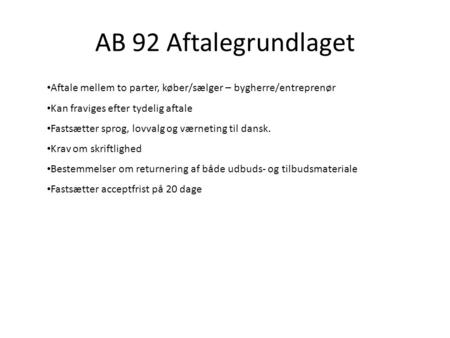 AB 92 Aftalegrundlaget Aftale mellem to parter, køber/sælger – bygherre/entreprenør Kan fraviges efter tydelig aftale Fastsætter sprog, lovvalg og værneting.