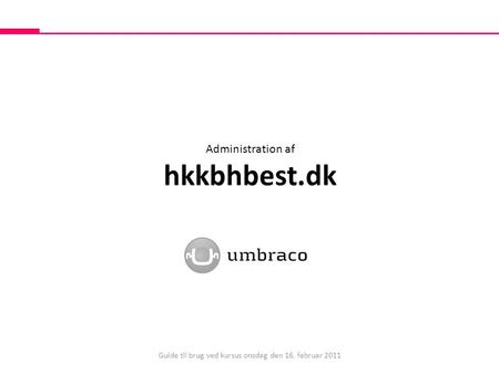 Administration af hkkbhbest.dk Guide til brug ved kursus onsdag den 16. februar 2011.