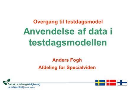 1 Dansk Landbrugsrådgivning Landscentret | Dansk Kvæg Overgang til testdagsmodel Anvendelse af data i testdagsmodellen Anders Fogh Afdeling for Specialviden.