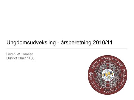 Ungdomsudveksling - årsberetning 2010/11 Søren W. Hansen District Chair 1450.