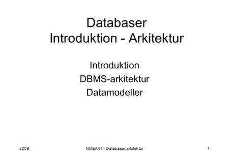 2009NOEA/IT - Databaser/arkitektur1 Databaser Introduktion - Arkitektur Introduktion DBMS-arkitektur Datamodeller.