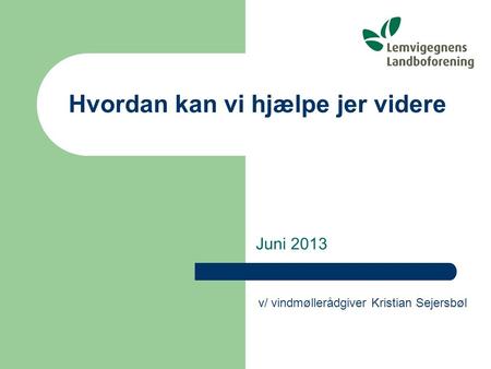Hvordan kan vi hjælpe jer videre Juni 2013 v/ vindmøllerådgiver Kristian Sejersbøl.