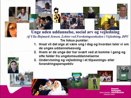 Unge uden uddannelse, social arv og vejledning Af Ulla Højmark Jensen, Lektor ved Forskningsenheden i Vejledning, DPU Tre fokus punkter: Hvad vil det sige.