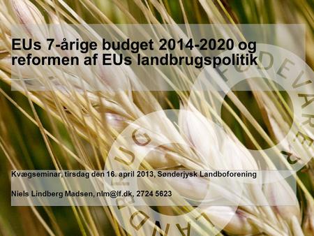 Underoverskrift 17 pkt bold hvid MAX 4 linjer Overskrift her Størrelse 49 pkt hvid MAX 2 linjer EUs 7-årige budget 2014-2020 og reformen af EUs landbrugspolitik.