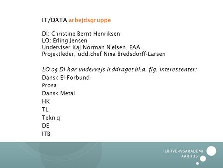 IT/DATA arbejdsgruppe DI: Christine Bernt Henriksen LO: Erling Jensen Underviser Kaj Norman Nielsen, EAA Projektleder, udd.chef Nina Bredsdorff-Larsen.