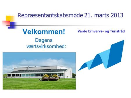 Repræsentantskabsmøde 21. marts 2013 Velkommen! Dagens værtsvirksomhed: Varde Erhvervs- og Turistråd.
