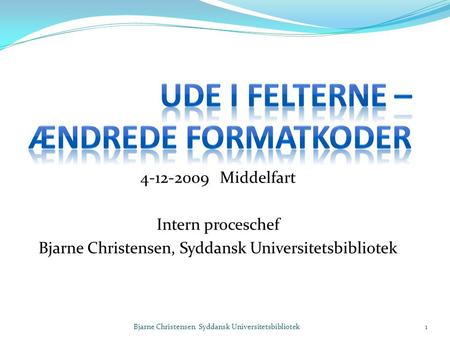 4-12-2009 Middelfart Intern proceschef Bjarne Christensen, Syddansk Universitetsbibliotek Bjarne Christensen Syddansk Universitetsbibliotek1.