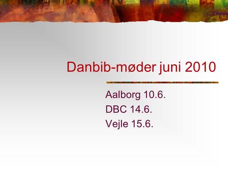 Danbib-møder juni 2010 Aalborg 10.6. DBC 14.6. Vejle 15.6.