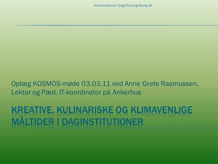 Oplæg KOSMOS-møde 03.03.11 ved Anne Grete Rasmussen. Lektor og Pæd. IT-koordinator på Ankerhus 1 Klimamad som dagtilbud