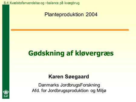 DJF Danmarks JordbrugsForskning Afd. for Jordbrugsproduktion og Miljø Gødskning af kløvergræs Karen Søegaard Planteproduktion 2004 8.4 Kvælstofanvendelse.
