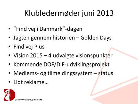 Dansk Orienterings-Forbund Klubledermøder juni 2013 • ”Find vej i Danmark”-dagen • Jagten gennem historien – Golden Days • Find vej Plus • Vision 2015.