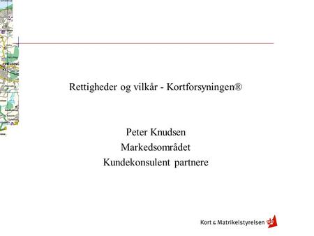 Rettigheder og vilkår - Kortforsyningen® Peter Knudsen Markedsområdet Kundekonsulent partnere.