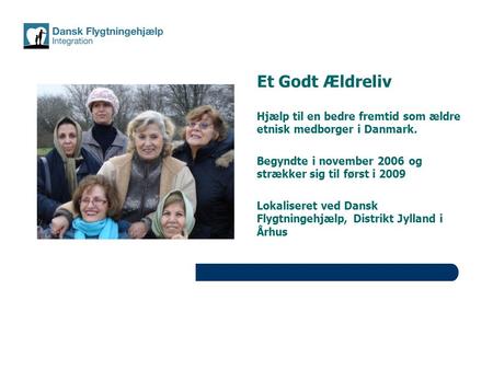Et Godt Ældreliv Hjælp til en bedre fremtid som ældre etnisk medborger i Danmark. Begyndte i november 2006 og strækker sig til først i 2009 Lokaliseret.