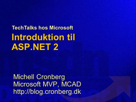 Introduktion til ASP.NET 2 Michell Cronberg Microsoft MVP, MCAD  TechTalks hos Microsoft.