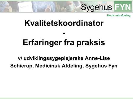 Kvalitetskoordinator - Erfaringer fra praksis v/ udviklingssygeplejerske Anne-Lise Schierup, Medicinsk Afdeling, Sygehus Fyn.