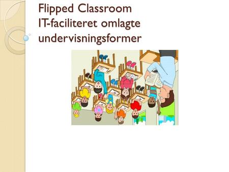 Flipped Classroom IT-faciliteret omlagte undervisningsformer.