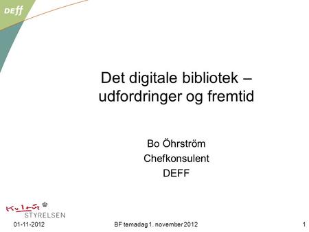 01-11-2012BF temadag 1. november 20121 Det digitale bibliotek – udfordringer og fremtid Bo Öhrström Chefkonsulent DEFF.