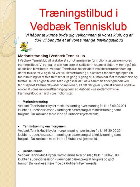 Træningstilbud i Vedbæk Tennisklub Vi håber at kunne byde dig velkommen til vores klub, og at du/I vil benytte et af vores mange træningstilbud Motionisttræning.