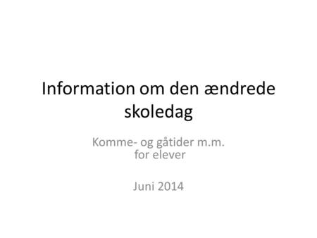 Information om den ændrede skoledag Komme- og gåtider m.m. for elever Juni 2014.