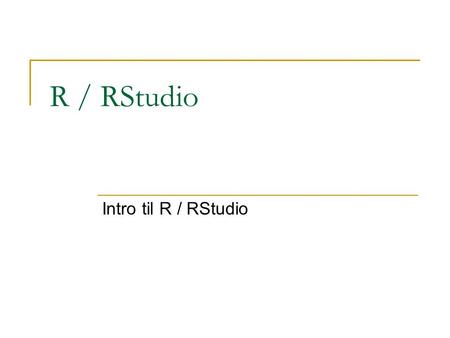 R / RStudio Intro til R / RStudio.