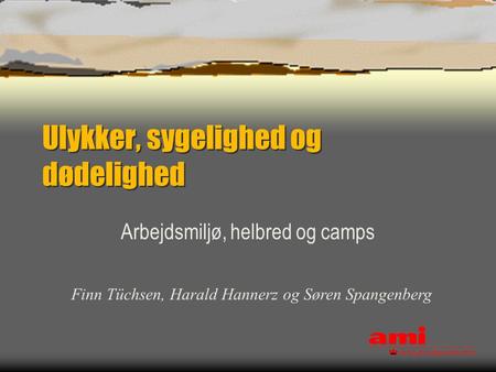 Ulykker, sygelighed og dødelighed Arbejdsmiljø, helbred og camps Finn Tüchsen, Harald Hannerz og Søren Spangenberg.