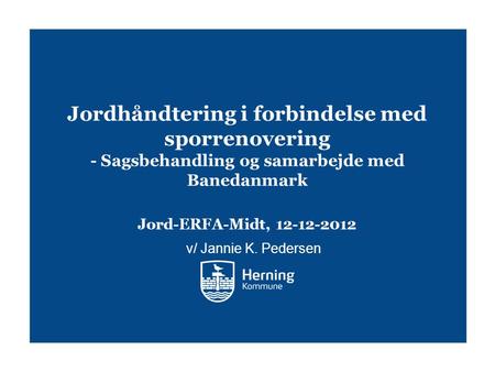 Jordhåndtering i forbindelse med sporrenovering - Sagsbehandling og samarbejde med Banedanmark Jord-ERFA-Midt, 12-12-2012 v/ Jannie K. Pedersen For di.