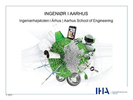 1 | 2011 - engineering on the move INGENIØR I AARHUS Ingeniørhøjskolen i Århus | Aarhus School of Engineering.