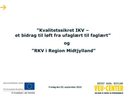 Fredag den 20. september 2013 ”Kvalitetssikret IKV – et bidrag til løft fra ufaglært til faglært” og ”RKV i Region Midtjylland”
