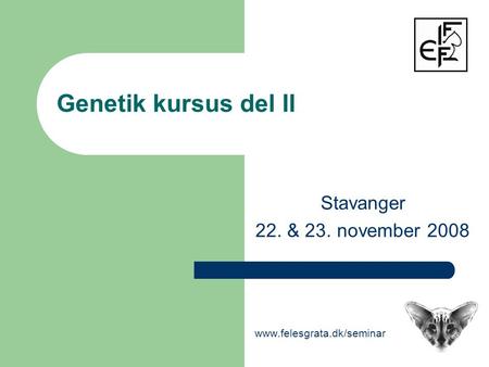 Genetik kursus del II Stavanger 22. & 23. november 2008 www.felesgrata.dk/seminar.