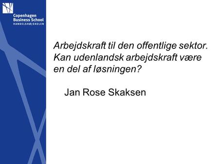 Arbejdskraft til den offentlige sektor. Kan udenlandsk arbejdskraft være en del af løsningen? Jan Rose Skaksen.